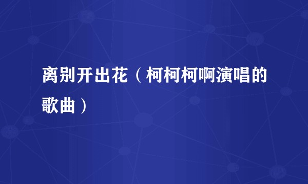 离别开出花（柯柯柯啊演唱的歌曲）