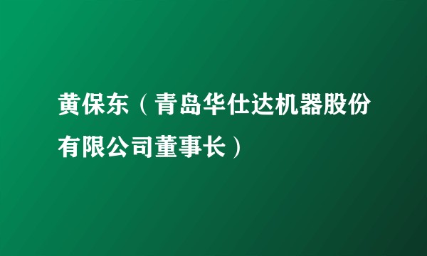 黄保东（青岛华仕达机器股份有限公司董事长）