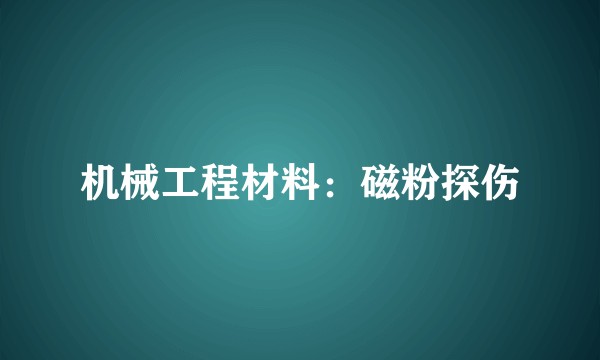 机械工程材料：磁粉探伤