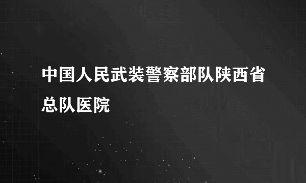 中国人民武装警察部队陕西省总队医院