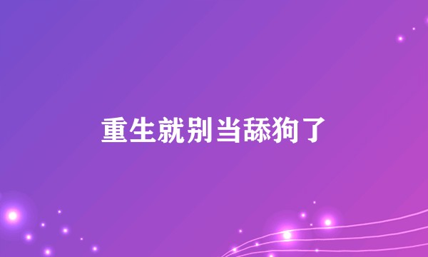 重生就别当舔狗了