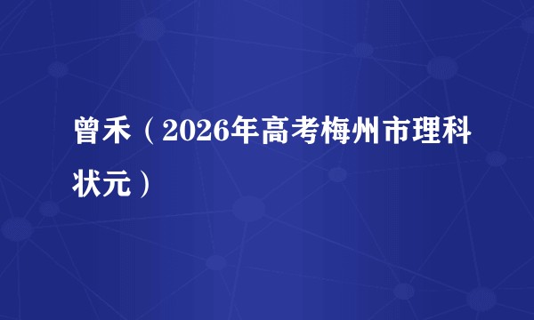 曾禾（2026年高考梅州市理科状元）