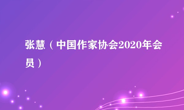 张慧（中国作家协会2020年会员）