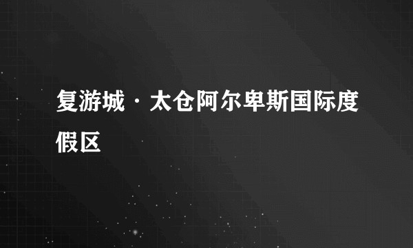 复游城·太仓阿尔卑斯国际度假区