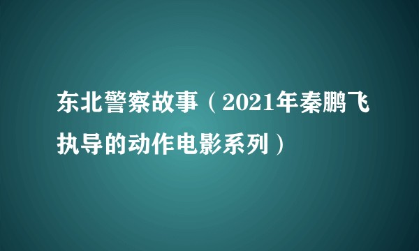 东北警察故事（2021年秦鹏飞执导的动作电影系列）
