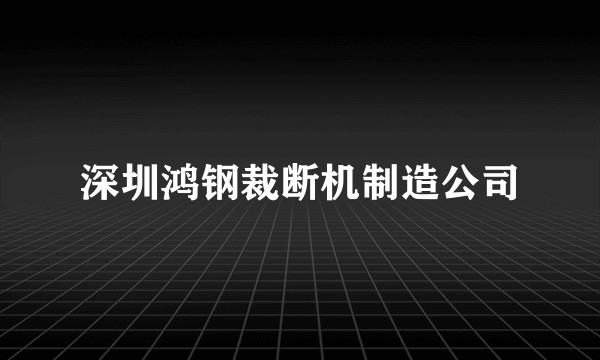 深圳鸿钢裁断机制造公司