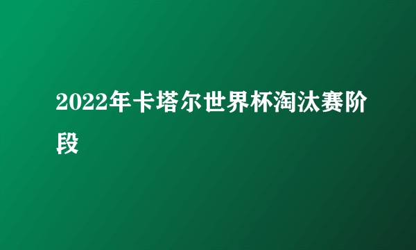 2022年卡塔尔世界杯淘汰赛阶段