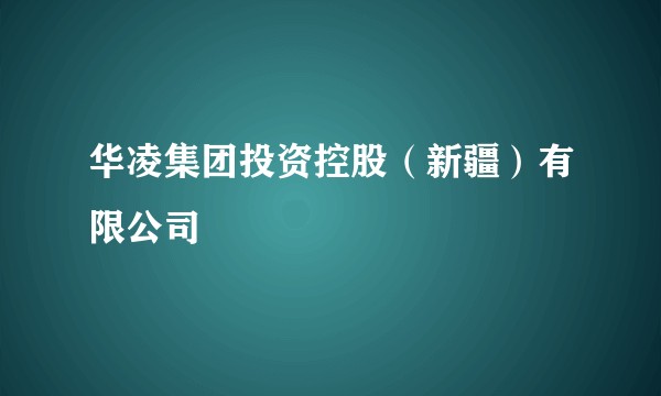 华凌集团投资控股（新疆）有限公司