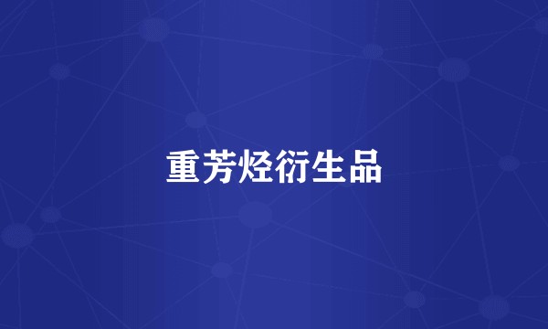 重芳烃衍生品