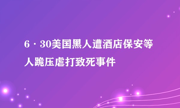 6·30美国黑人遭酒店保安等人跪压虐打致死事件