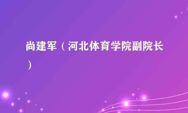 尚建军（河北体育学院副院长）