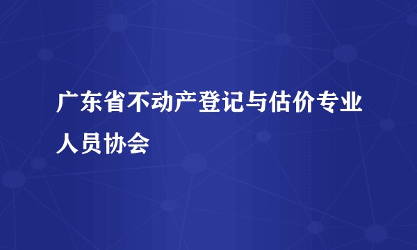 广东省不动产登记与估价专业人员协会