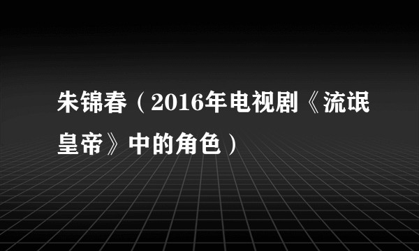 朱锦春（2016年电视剧《流氓皇帝》中的角色）