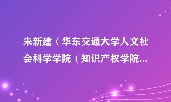朱新建（华东交通大学人文社会科学学院（知识产权学院）院长）