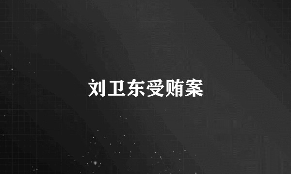 刘卫东受贿案