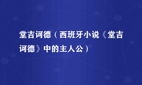 堂吉诃德（西班牙小说《堂吉诃德》中的主人公）