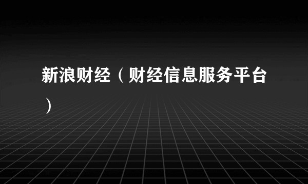 新浪财经（财经信息服务平台）