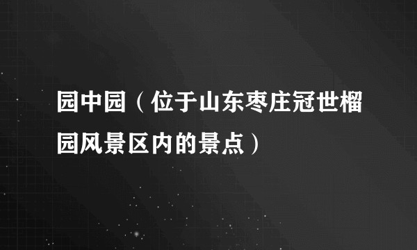 园中园（位于山东枣庄冠世榴园风景区内的景点）