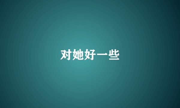 对她好一些