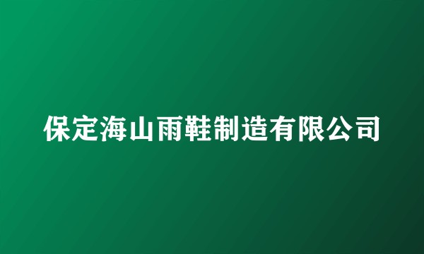 保定海山雨鞋制造有限公司