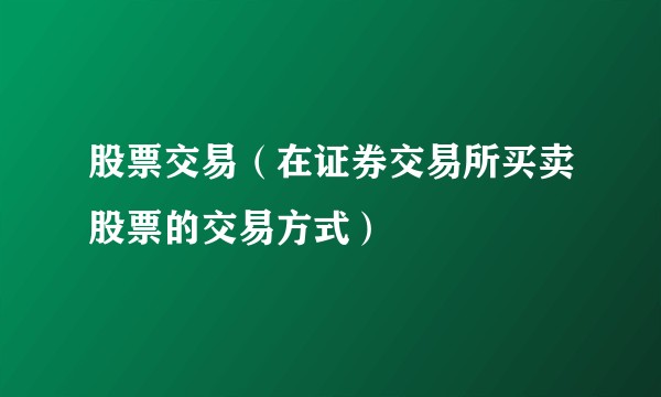 股票交易（在证券交易所买卖股票的交易方式）