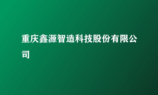 重庆鑫源智造科技股份有限公司