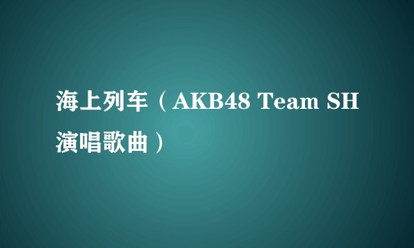 海上列车(AKB48 Team SH演唱歌曲)