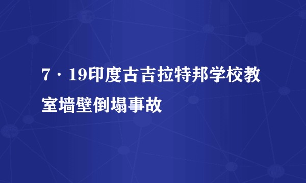 7·19印度古吉拉特邦学校教室墙壁倒塌事故