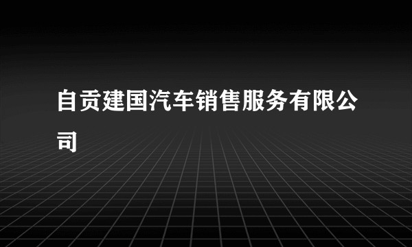 自贡建国汽车销售服务有限公司
