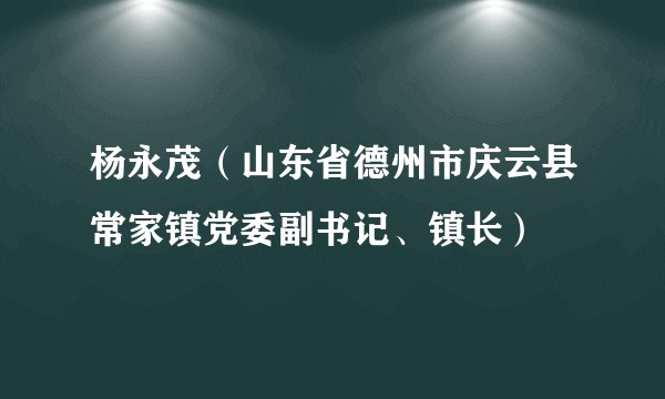 杨永茂（山东省德州市庆云县常家镇党委副书记、镇长）