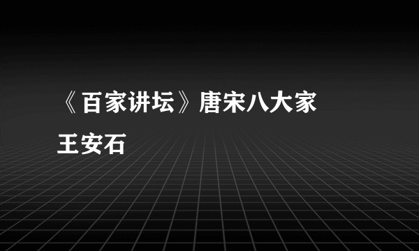 《百家讲坛》唐宋八大家――王安石