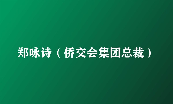 郑咏诗（侨交会集团总裁）
