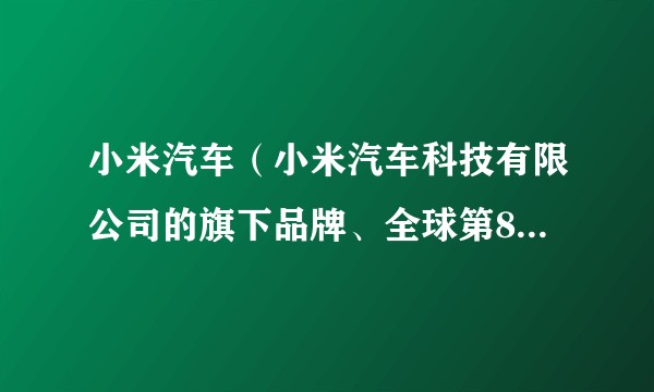 小米汽车（小米汽车科技有限公司的旗下品牌、全球第8大纯电车品牌）