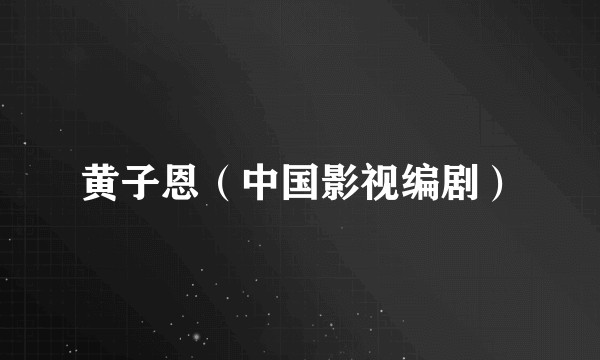 黄子恩（中国影视编剧）