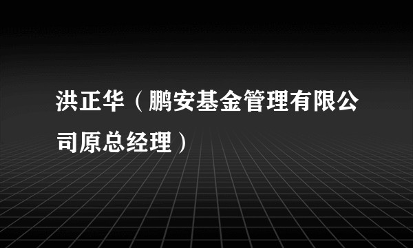 洪正华(鹏安基金管理有限公司原总经理)