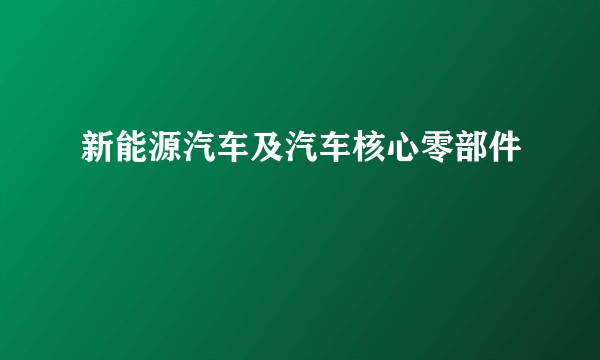 新能源汽车及汽车核心零部件