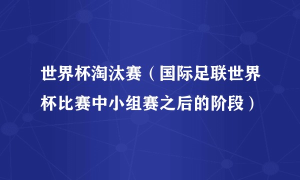 世界杯淘汰赛（国际足联世界杯比赛中小组赛之后的阶段）