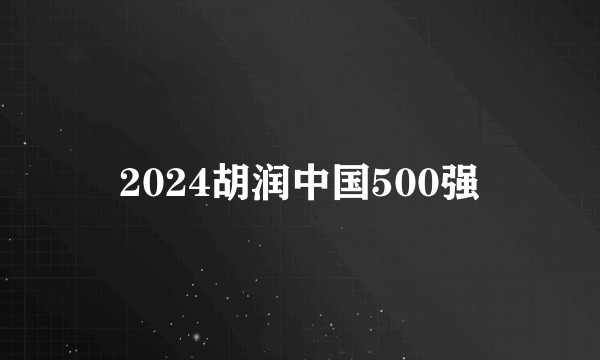 2024胡润中国500强