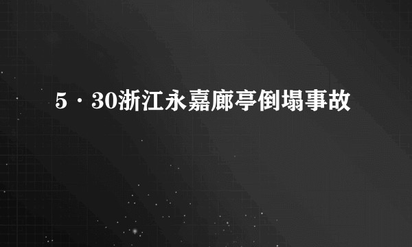 5·30浙江永嘉廊亭倒塌事故