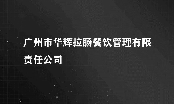 广州市华辉拉肠餐饮管理有限责任公司