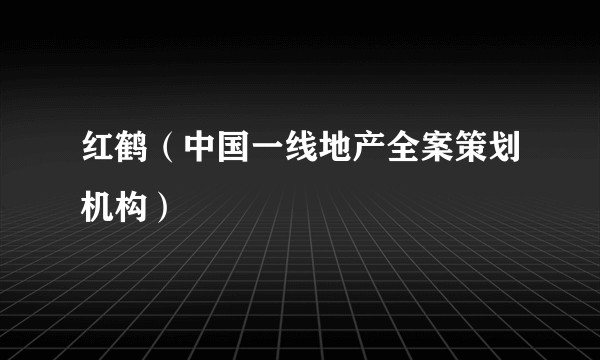 红鹤（中国一线地产全案策划机构）