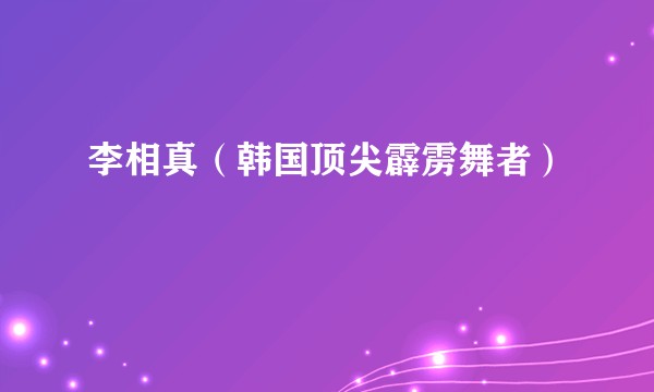李相真（韩国顶尖霹雳舞者）