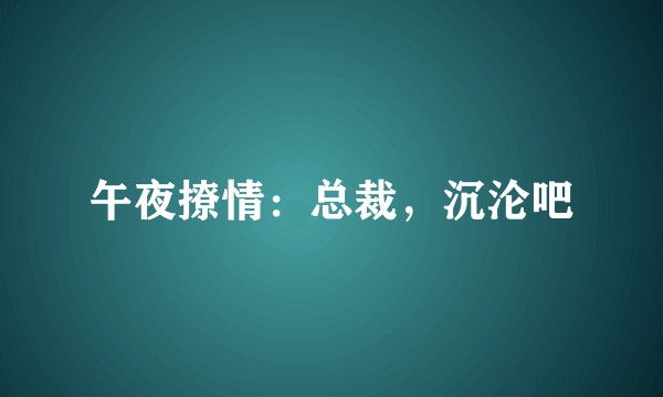 午夜撩情：总裁，沉沦吧
