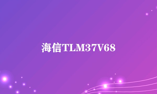 海信TLM37V68
