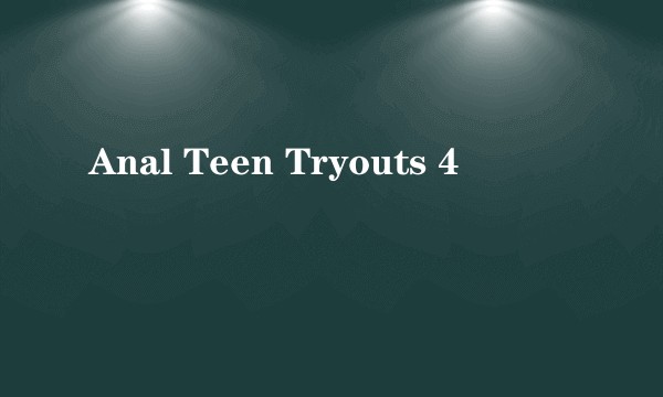 Anal Teen Tryouts 4