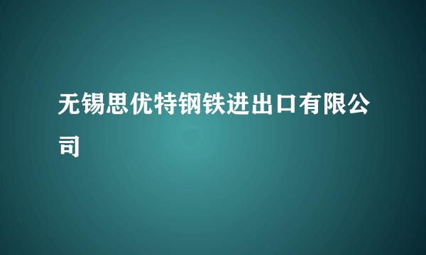无锡思优特钢铁进出口有限公司