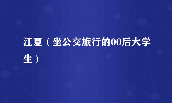 江夏（坐公交旅行的00后大学生）