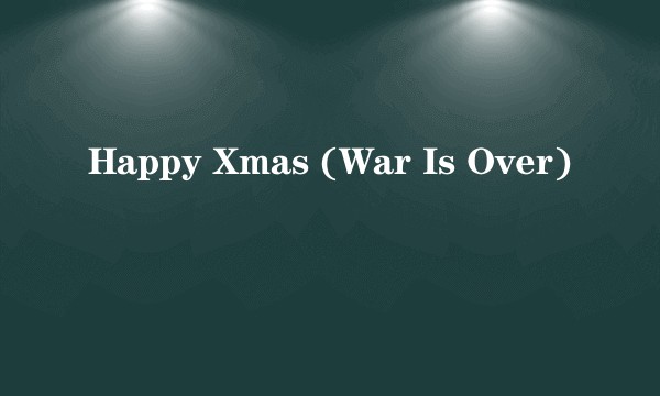 Happy Xmas (War Is Over)