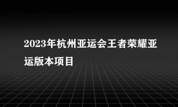 2023年杭州亚运会王者荣耀亚运版本项目