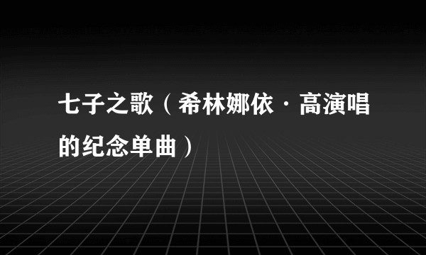 七子之歌（希林娜依·高演唱的纪念单曲）